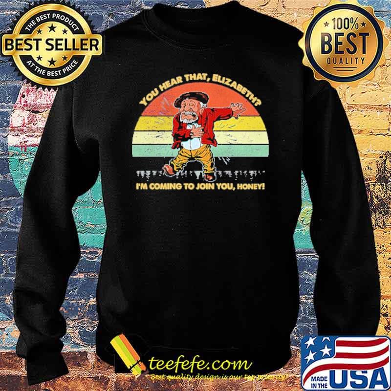 You Hear That Elizabeth I'm Coming To Join You Honey Vintage Shirt Sweater You Hear That Elizabeth I'm Coming To Join You Honey Vintage Shirt Sweater