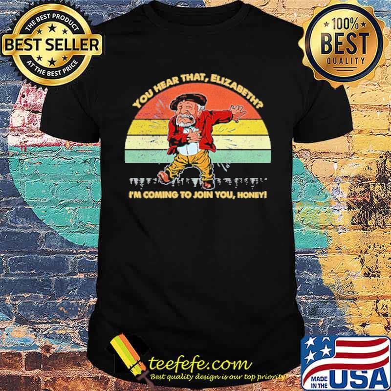 You Hear That Elizabeth I'm Coming To Join You Honey Vintage Shirt You Hear That Elizabeth I'm Coming To Join You Honey Vintage Shirt