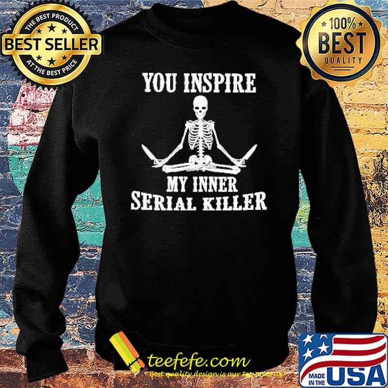 You Inspire My Inner Serial Killer Skeletons s Sweater You Inspire My Inner Serial Killer Skeletons s Sweater