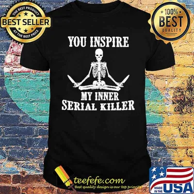 You Inspire My Inner Serial Killer Skeletons shirt
