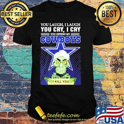 You laugh I laugh you cry I cry you offend my Cowboys I kill you Jeff Dunham shirt