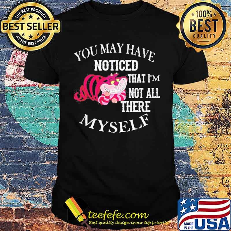 You may have noticed that I’m not all there Myself shirt