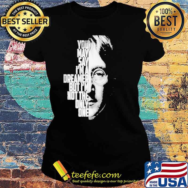 You may say im a dreamer but im no the only one john Lennon Imagine s Ladies tee You may say im a dreamer but im no the only one john Lennon Imagine s Ladies tee