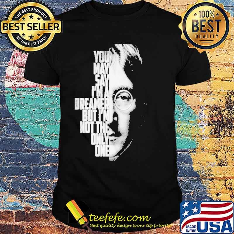 You may say im a dreamer but im no the only one john Lennon Imagine shirt