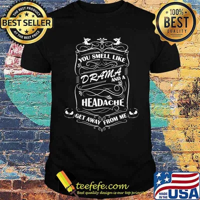 You Smell Like Drama And A Headache Get Away From Me Shirt