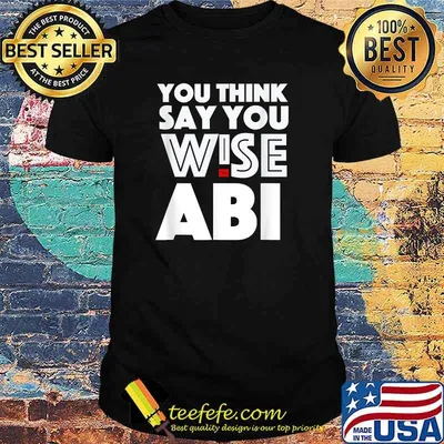 You Think Say You Wise ABI By Berts T-Shirt