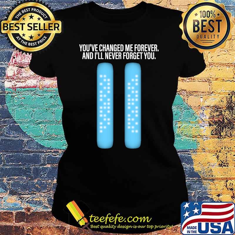 You've changed me forever and ill never forget you s Ladies tee You've changed me forever and ill never forget you s Ladies tee