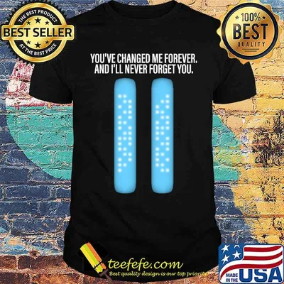 You've changed me forever and ill never forget you shirt