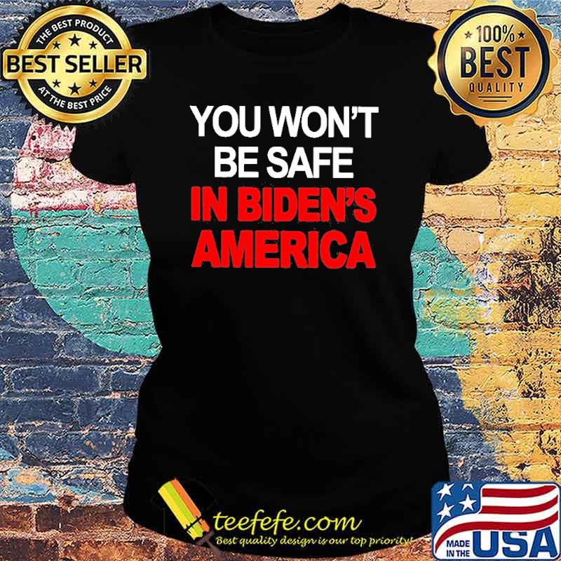 You won’t be safe in Biden’s American s Ladies tee You won’t be safe in Biden’s American s Ladies tee