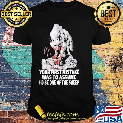 Your first mistake was to assume id be one of the sheep wolf shirt