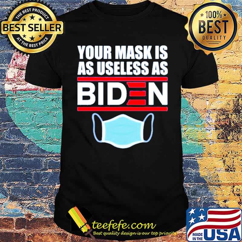 Your mask is as useless as Biden shirt