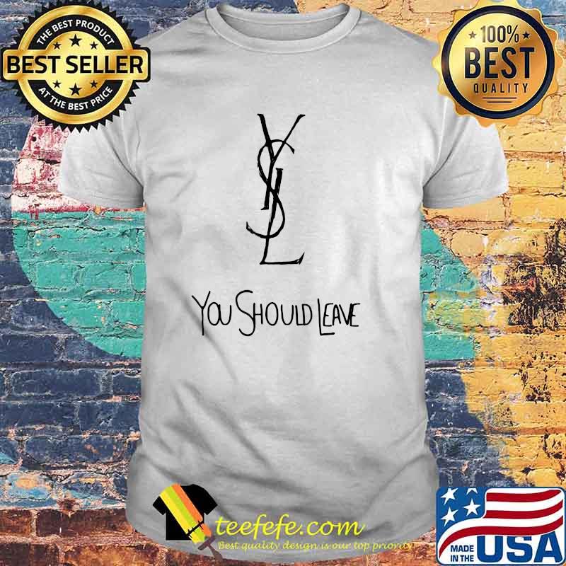 YSL PARODY YOU SHOULD LEAVE T-Shirt