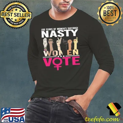 100 Years Of Womens Suffrage Nasty Women Vote Shirt
