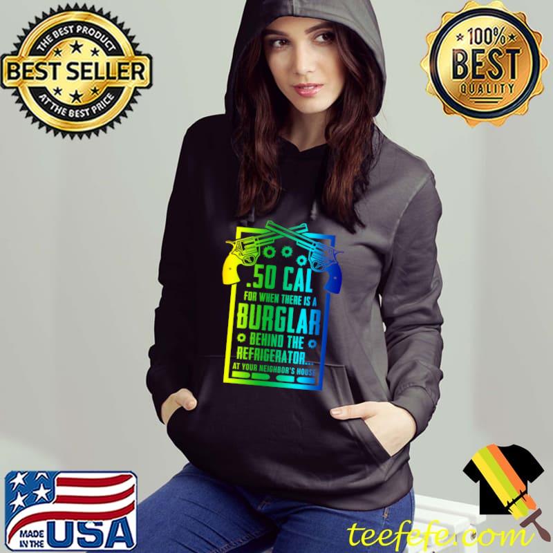 .50 Cal For The Burglar Behind The Fridge At Your Neighbor's T-shirt