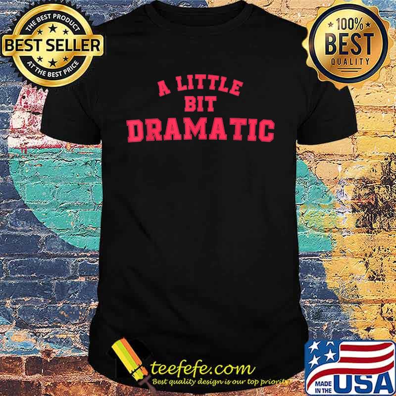 A Little Bit Dramatic Womens Mens T-Shirt A Little Bit Dramatic Womens Mens T-Shirt