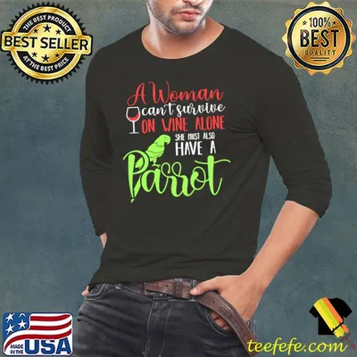 A Woman can't survive on wine alone she must have a parrot T-Shirt