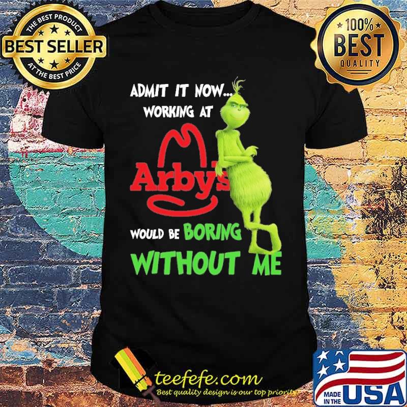 Admit It Nơ Working At Arbys Would Be Boring Without Me The Grinch Shirt
