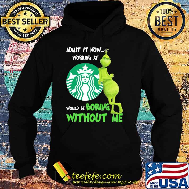 Admit It Nơ Working At Star Buck's Would Be Boring Without Me The Grinch Shirt Hoodie Admit It Nơ Working At Star Buck's Would Be Boring Without Me The Grinch Shirt Hoodie