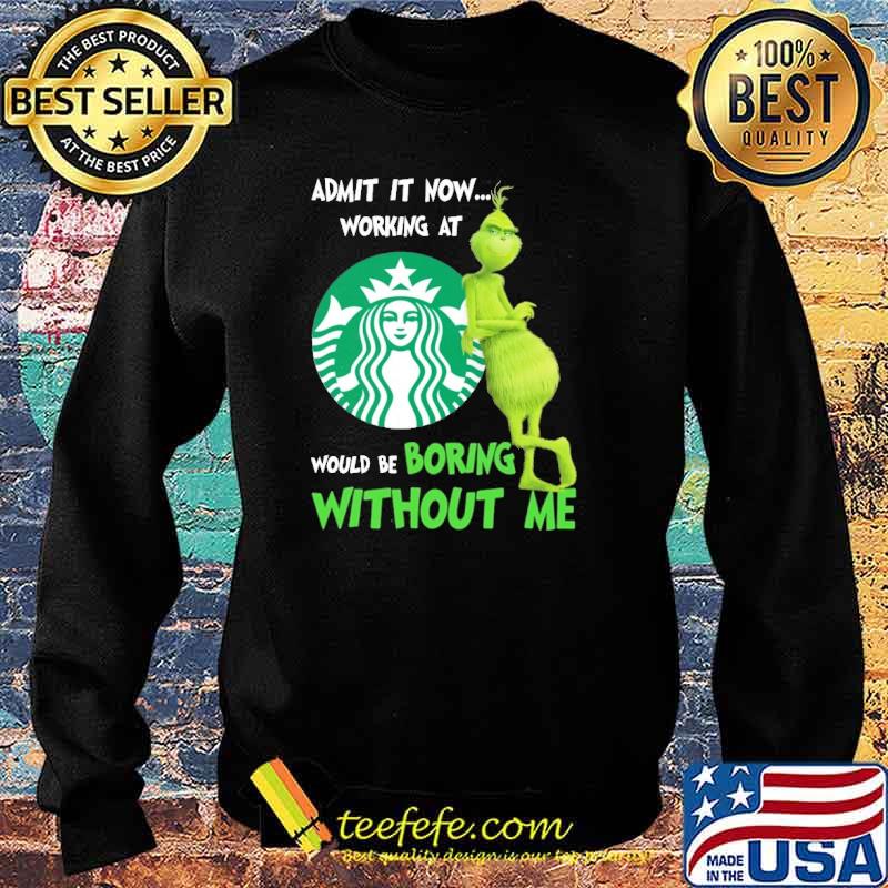 Admit It Nơ Working At Star Buck's Would Be Boring Without Me The Grinch Shirt Sweater Admit It Nơ Working At Star Buck's Would Be Boring Without Me The Grinch Shirt Sweater
