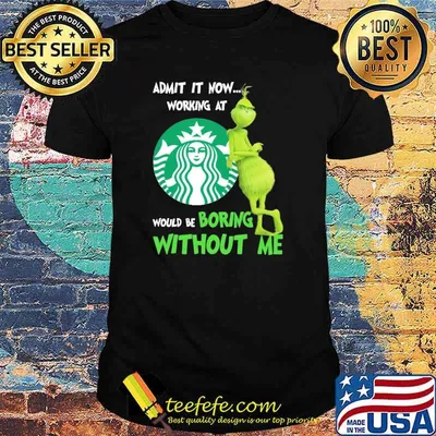 Admit It Nơ Working At Star Buck's Would Be Boring Without Me The Grinch Shirt