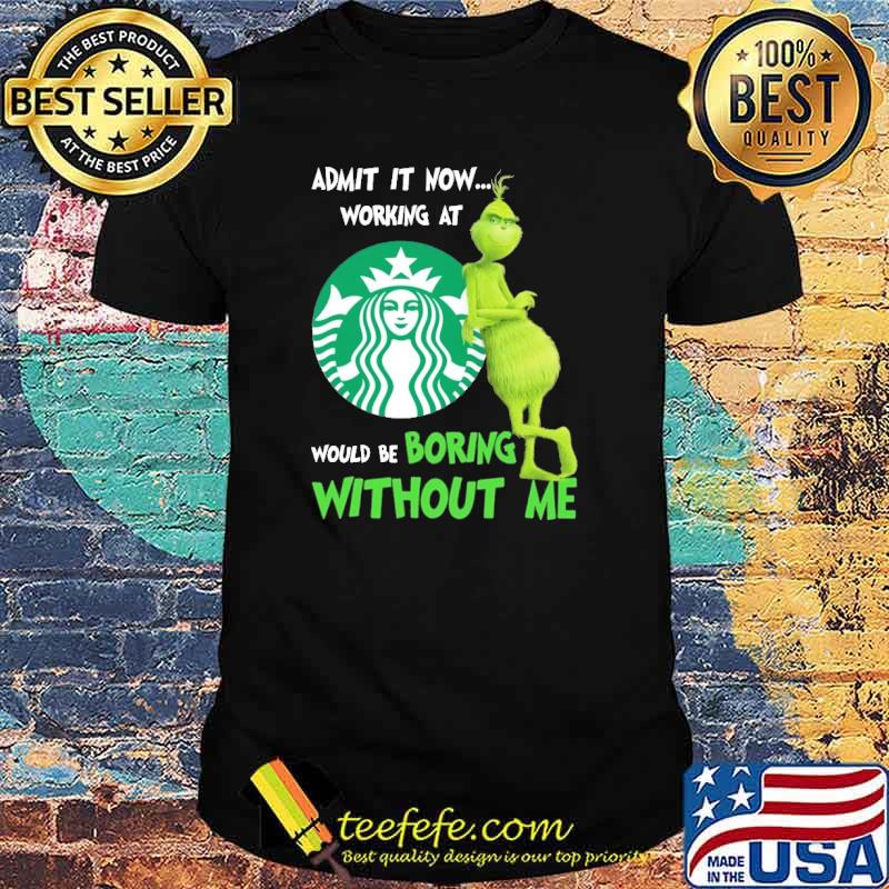 Admit It Nơ Working At Star Buck's Would Be Boring Without Me The Grinch Shirt