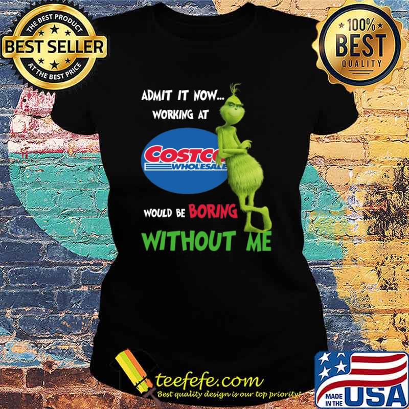 Admit It Now Working At Costco Wholesale Would Be Boring Without Me The Grinch Shirt Ladies tee Admit It Now Working At Costco Wholesale Would Be Boring Without Me The Grinch Shirt Ladies tee