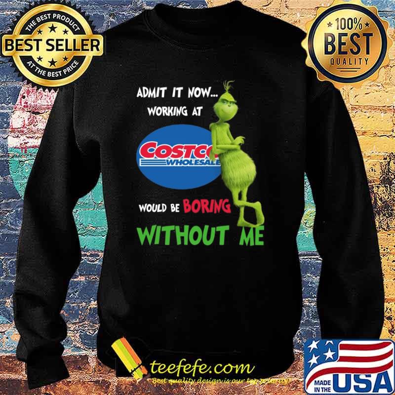 Admit It Now Working At Costco Wholesale Would Be Boring Without Me The Grinch Shirt Sweater Admit It Now Working At Costco Wholesale Would Be Boring Without Me The Grinch Shirt Sweater