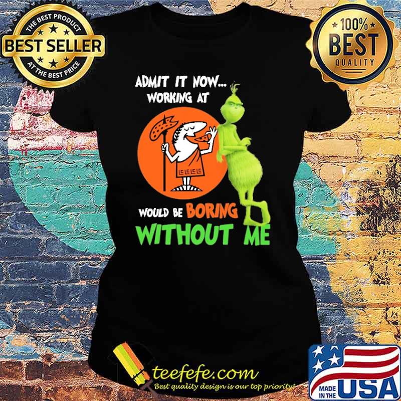 Admit It Now Working At Little Caesars Club Would Be Boring Without Me The Grinch Shirt Ladies tee Admit It Now Working At Little Caesars Club Would Be Boring Without Me The Grinch Shirt Ladies tee