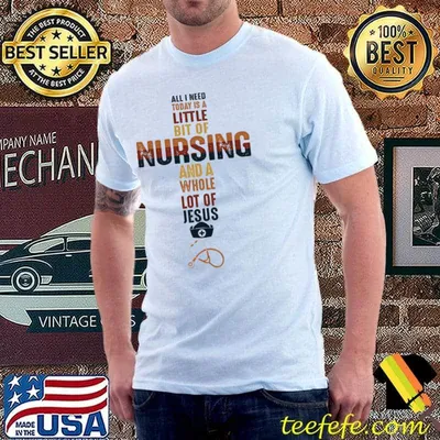 All I Need Today Is A Little Bit Of Nursing And A Whole Lot Of Jesus Shirt