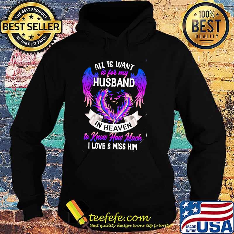 All Is Want Is For My Husband In Heaven To Know How Much I Love And Miss Him Shirt Hoodie All Is Want Is For My Husband In Heaven To Know How Much I Love And Miss Him Shirt Hoodie