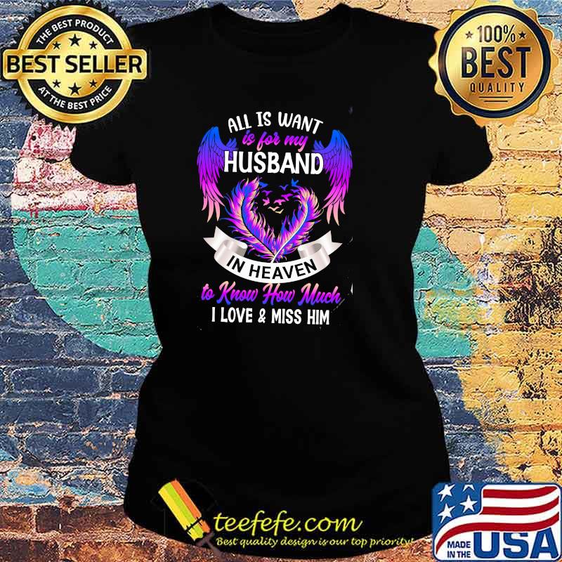 All Is Want Is For My Husband In Heaven To Know How Much I Love And Miss Him Shirt Ladies tee All Is Want Is For My Husband In Heaven To Know How Much I Love And Miss Him Shirt Ladies tee