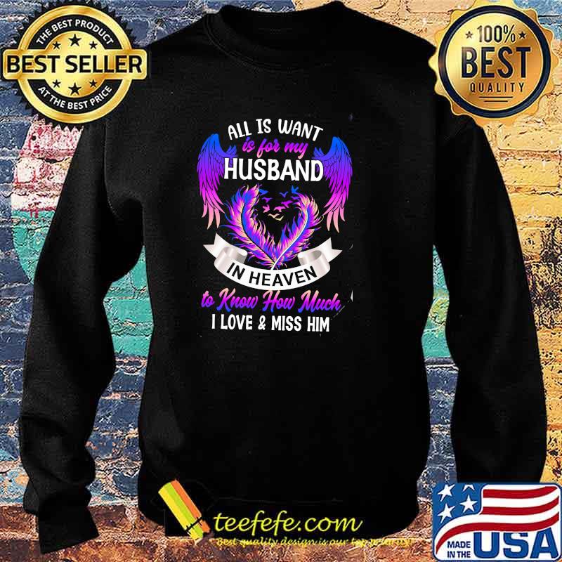 All Is Want Is For My Husband In Heaven To Know How Much I Love And Miss Him Shirt Sweater All Is Want Is For My Husband In Heaven To Know How Much I Love And Miss Him Shirt Sweater