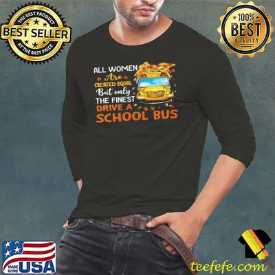 All Women Are Created Equal But Only The Finest Drive A School Bus Shirt