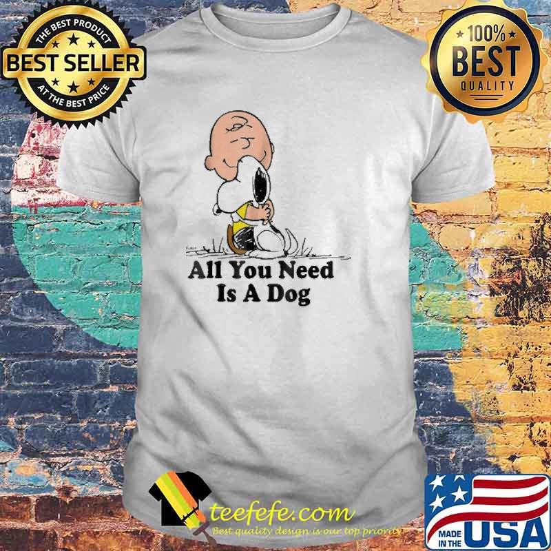 All You Need IS A Dog Snoopy Shirt All You Need IS A Dog Snoopy Shirt