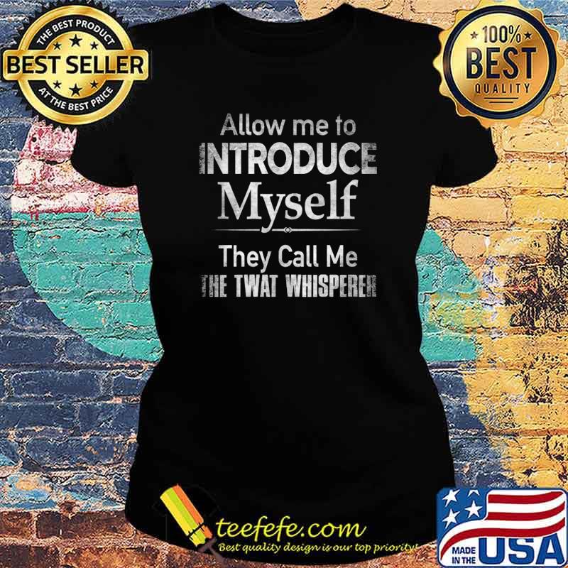 Allow Me To Introduce Myself THey Call Me The Twat Whispered Shirt Ladies tee Allow Me To Introduce Myself THey Call Me The Twat Whispered Shirt Ladies tee