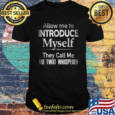Allow Me To Introduce Myself THey Call Me The Twat Whispered Shirt