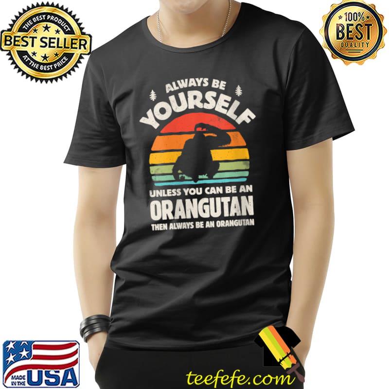 Always Be Yourself orangutan Retro Vintage 60s 70s T-Shirt Unisex Always Be Yourself orangutan Retro Vintage 60s 70s T-Shirt Unisex