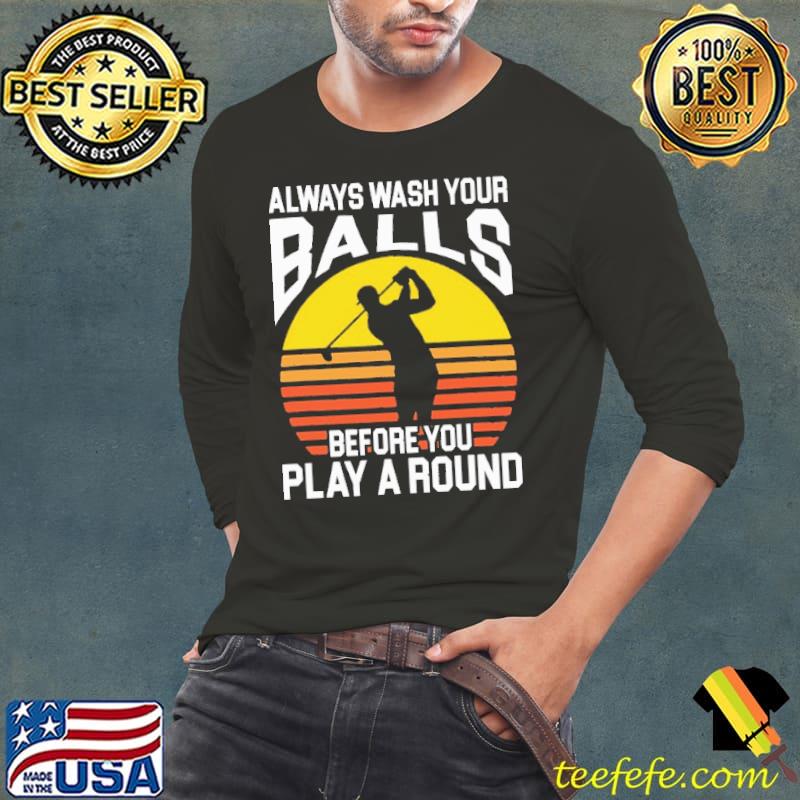 Always Wash Your Balls Before You Play A Round Golf Shirt