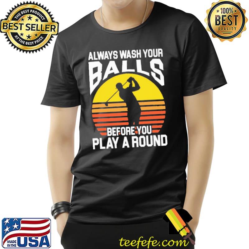 Always Wash Your Balls Before You Play A Round Golf Shirt Unisex Always Wash Your Balls Before You Play A Round Golf Shirt Unisex