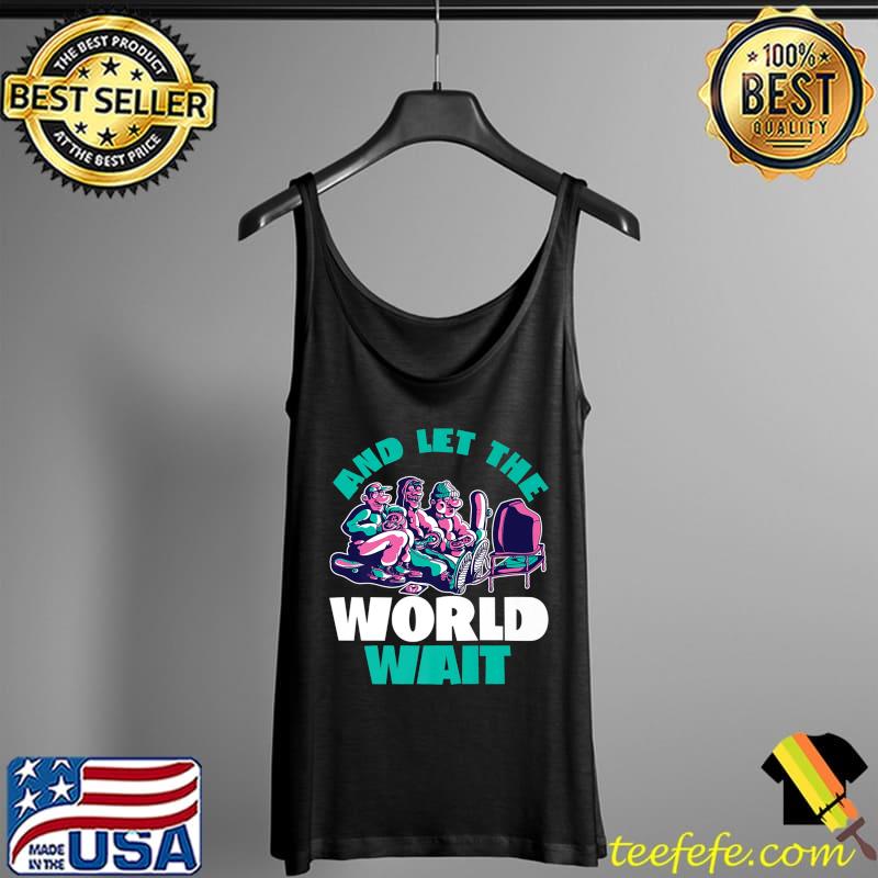 And Let The World Wait Gaming Gamer Computer Geek Nerd Premium T-Shirt Tank Top And Let The World Wait Gaming Gamer Computer Geek Nerd Premium T-Shirt Tank Top