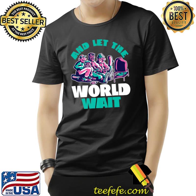 And Let The World Wait Gaming Gamer Computer Geek Nerd Premium T-Shirt Unisex And Let The World Wait Gaming Gamer Computer Geek Nerd Premium T-Shirt Unisex