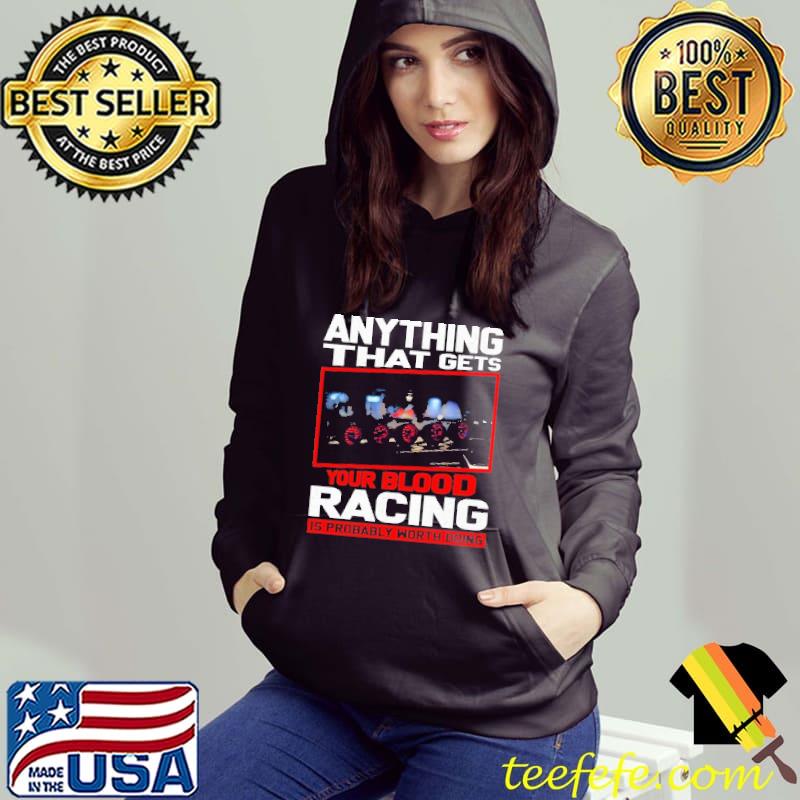 Anything That Gets Your Blood Racing Is Probably Worth Doing Shirt Anything That Gets Your Blood Racing Is Probably Worth Doing Shirt