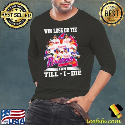 Atlanta Braves Win Lose Or Tie Fan Till I Die Shirt