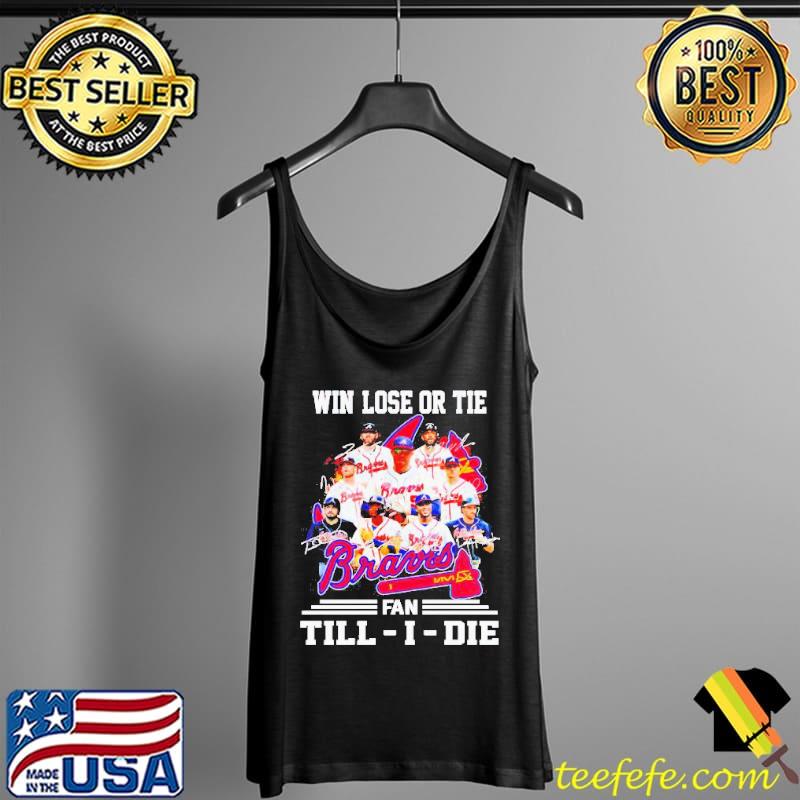 Atlanta Braves Win Lose Or Tie Fan Till I Die Shirt Tank Top Atlanta Braves Win Lose Or Tie Fan Till I Die Shirt Tank Top
