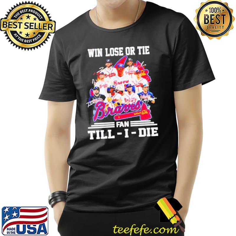 Atlanta Braves Win Lose Or Tie Fan Till I Die Shirt Unisex Atlanta Braves Win Lose Or Tie Fan Till I Die Shirt Unisex