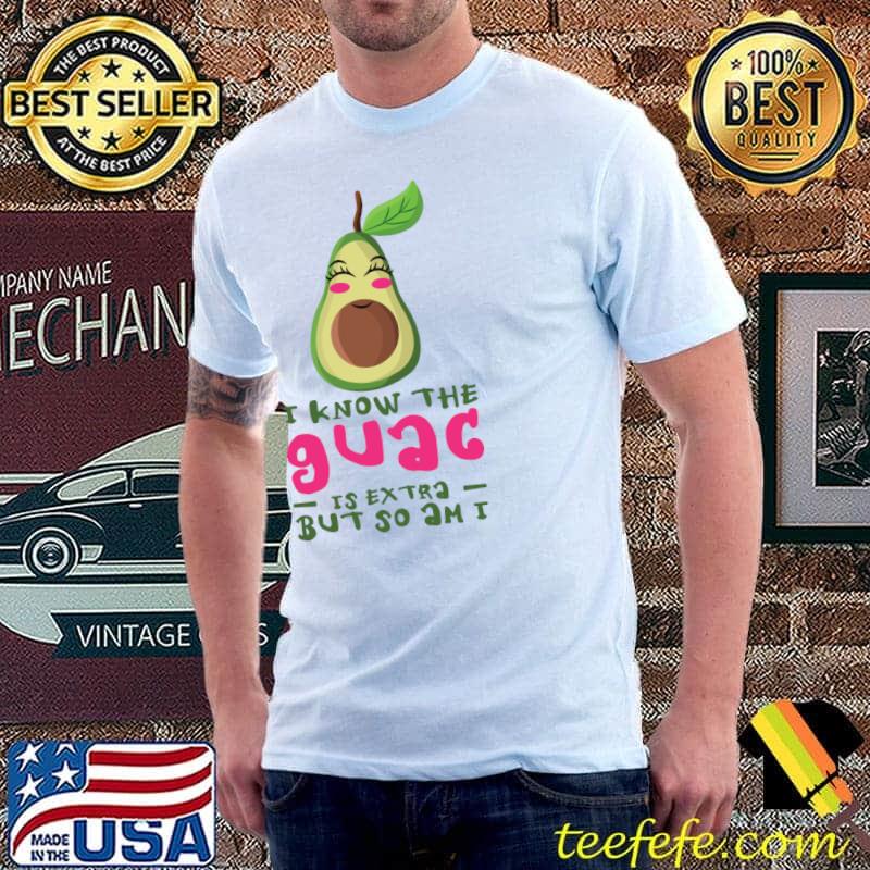 Avocado I Know The Guac Is Extra But So Am I Guacamole Avocado T-Shirt