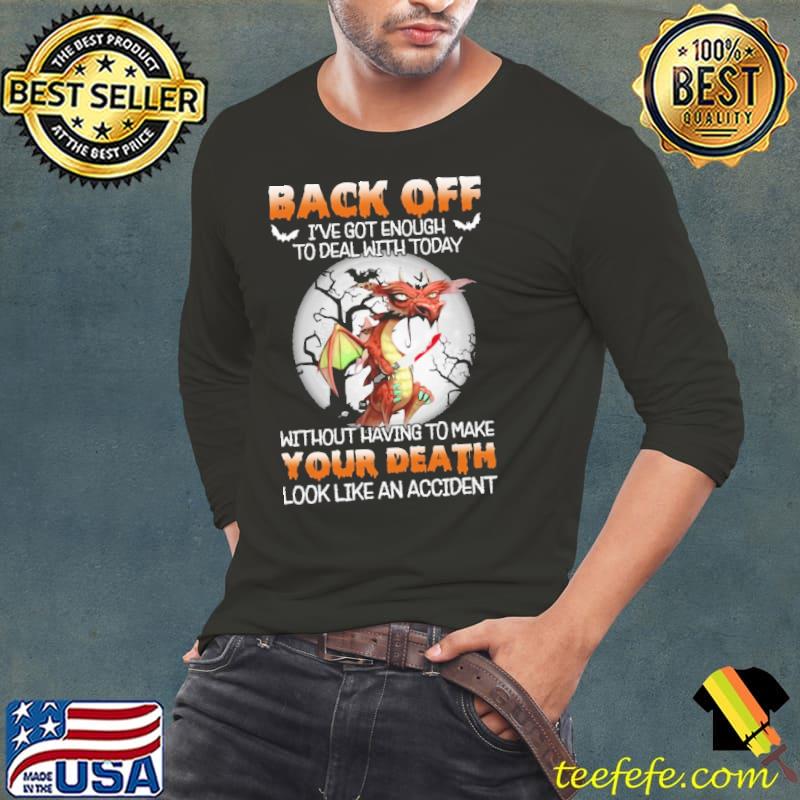 Back Off I've Got Enough To Deal With Today Without Having To Make Your Death Look Like An Accident Dragon Shirt Long Sleeve Tee Back Off I've Got Enough To Deal With Today Without Having To Make Your Death Look Like An Accident Dragon Shirt Long Sleeve Tee