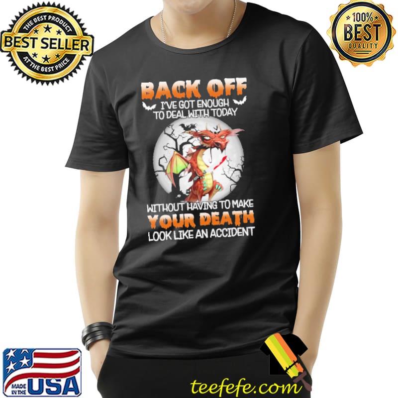 Back Off I've Got Enough To Deal With Today Without Having To Make Your Death Look Like An Accident Dragon Shirt Unisex Back Off I've Got Enough To Deal With Today Without Having To Make Your Death Look Like An Accident Dragon Shirt Unisex