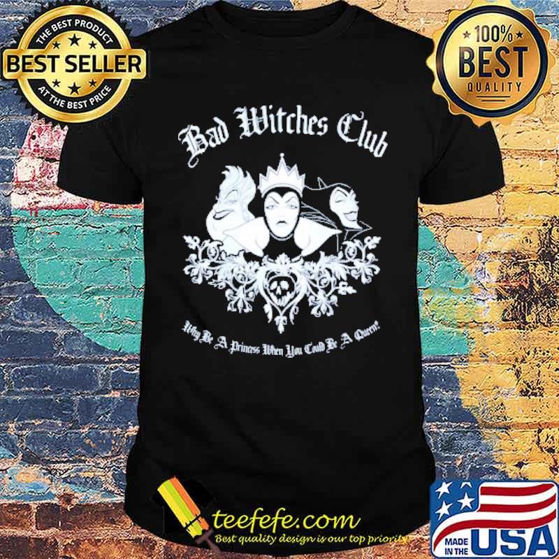 Bad witches club they be a princess then you card and a queen Disney Villains shirt