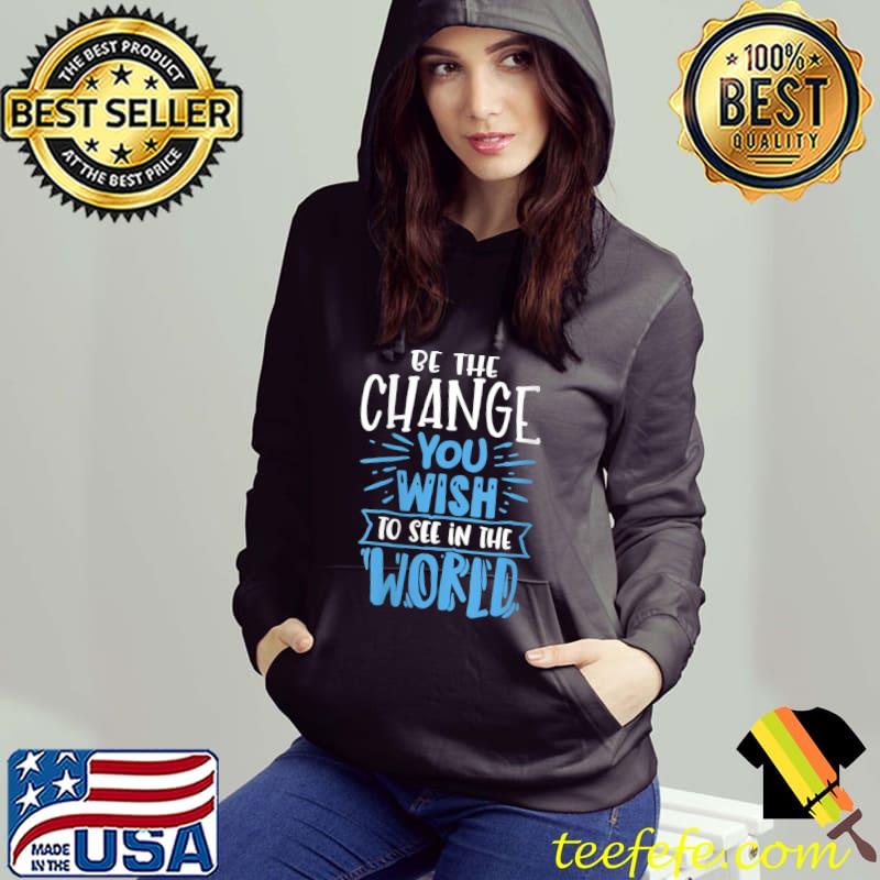 Be The Change You Wish To See In The World T-Shirt